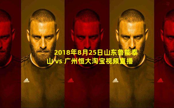2018年8月25日山东鲁能泰山 vs 广州恒大淘宝视频直播